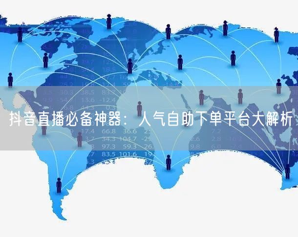 抖音直播必备神器：人气自助下单平台大解析