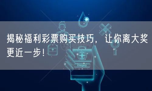 揭秘福利彩票购买技巧，让你离大奖更近一步！
