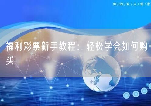 福利彩票新手教程：轻松学会如何购买