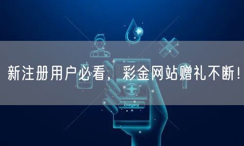 新注册用户必看，彩金网站赠礼不断！